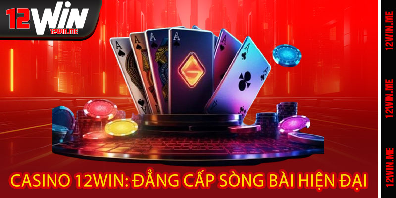 Casino 12WIN: Đẳng Cấp Sòng Bài Hiện Đại