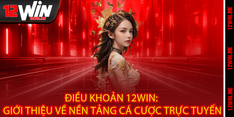 Điều Khoản 12WIN: Giới thiệu về nền tảng cá cược trực tuyến