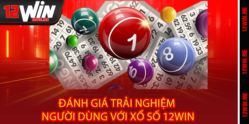 Xổ Số 12WIN - MUA 1 VÉ TRÚNG 10, quay số thần tốc 3 Đánh giá trải nghiệm người dùng với Xổ Số 12WIN
